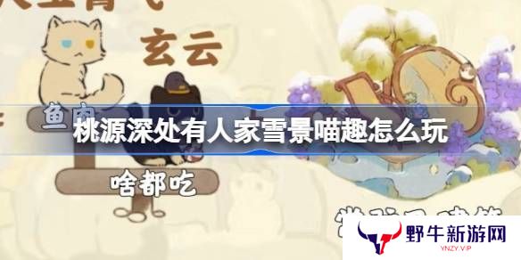 桃源深处有人家雪景喵趣怎么玩 雪景喵趣玩法攻略[多图]