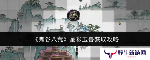 鬼谷八荒星彩玉兽怎么获得 星彩玉兽在哪里[多图]