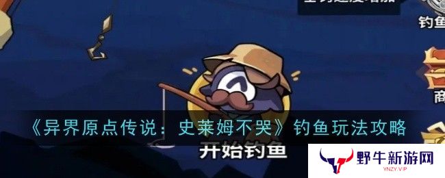 异界原点传说史莱姆不哭钓鱼玩法攻略 史莱姆不哭钓鱼怎么玩[多图]