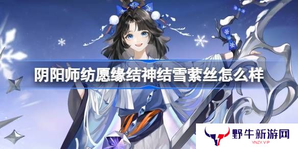 阴阳师纺愿缘结神结雪萦丝新皮肤怎么样 纺愿缘结神结雪萦丝皮肤介绍[多图]