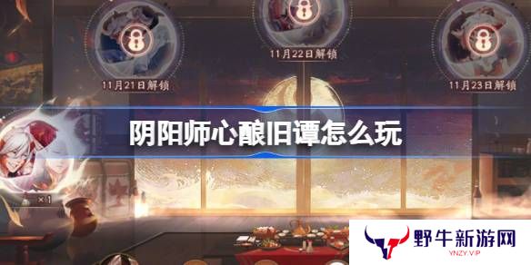 阴阳师心酿旧谭活动玩法攻略 心酿旧谭如何玩[多图]