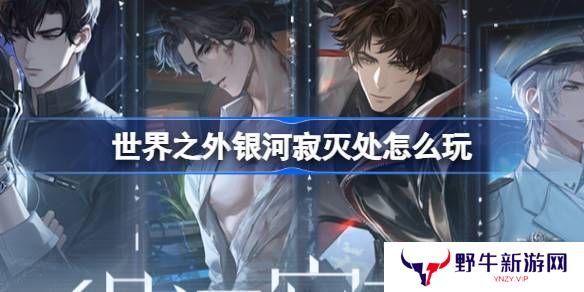 世界之外银河寂灭处卡池活动介绍 寂灭处怎么玩[多图]