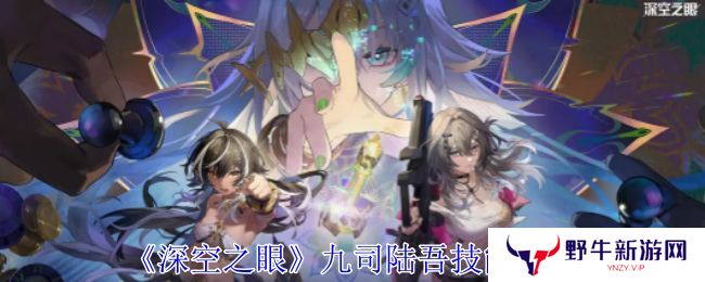 深空之眼九司陆吾技能分析 九司陆吾培养分析[多图]