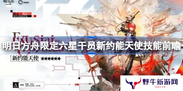 明日方舟新约能天使技能分析 限定六星干员新约能天使技能前瞻[多图]