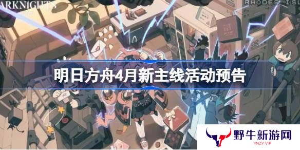明日方舟四月主线活动介绍 4月新主线有哪些[多图]图片1