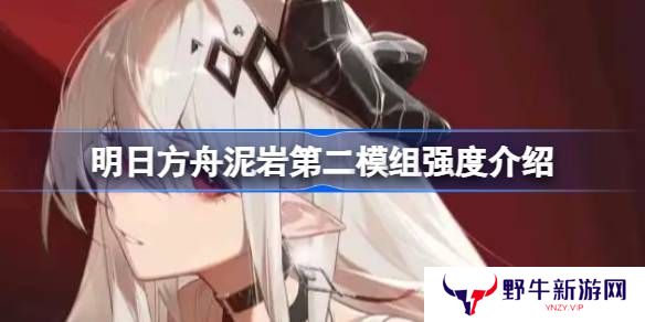 明日方舟泥岩第二模组强度怎么样 泥岩第二模组强度有哪些[多图]图片1