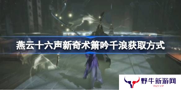 燕云十六声箫吟千浪怎么获得 新奇术箫吟千浪在哪里弄[多图]图片1