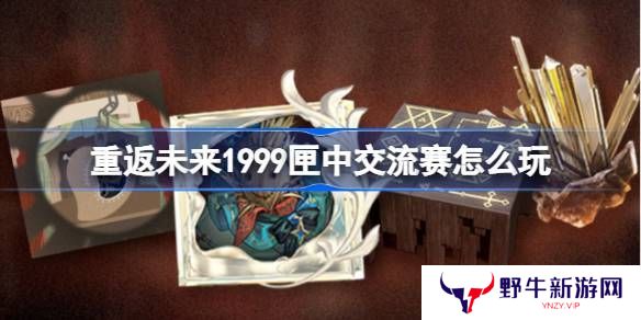 重返未来1999匣中交流赛活动介绍 匣中交流赛活动[多图]图片1