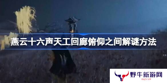 燕云十六声天工回廊俯仰之间怎么解谜 天工回廊俯仰之间解谜方法[多图]图片1