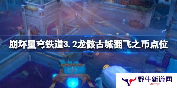 崩坏星穹铁道龙骸古城翻飞之币刷新点位 崩坏3.23.2龙骸古城翻飞之币在哪里刷[多图]图片1