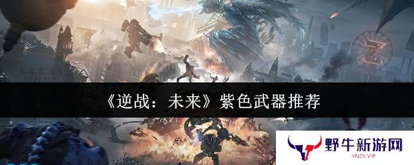 逆战未来紫色武器推荐 紫色武器如何选择[多图]图片1